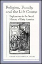 Religion, Family, and the Life Course: Explorations in the Social History of Early America - Gerald F. Moran, Maris A. Vinovskis, Maris Arvids Vinovskis