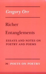 Richer Entanglements: Essays and Notes on Poetry and Poems - Gregory Orr