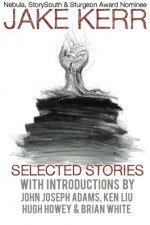 Selected Stories - Jake Kerr, Hugh Howey, John Joseph Adams, Brian White, Ken Liu