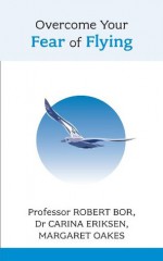 Overcome Your Fear of Flying: A spiritual system to create inner alignment through dreams - Robert Bor, Carina Eriksen, Margaret Oakes