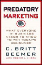 Predatory Marketing: What Everyone in Business Needs to Know to Win Today's American Consumer - C. Britt Beemer, Robert L. Shook