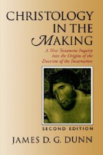 Christology in the Making: A New Testament Inquiry Into the Origins of the Doctrine of the Incarnation - James D.G. Dunn