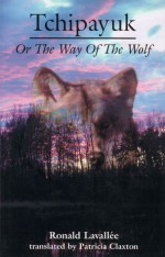 Tchipayuk: or The Way of the Wolf - Ronald Lavalee, Ronald Lavalee, Patricia Claxton