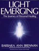 Light Emerging: The Journey of Personal Healing - Barbara Ann Brennan, Thomas J. Schneider, Joan Tartaglia