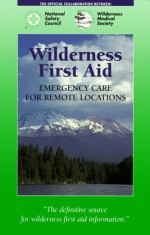 Wilderness First Aid: Emergency Care for Remote Locations - National Safety Council, Wilderness Medical Society Staff