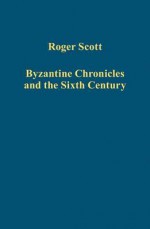 Byzantine Chronicles and the Sixth Century - Roger Scott