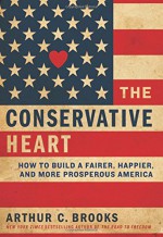 The Conservative Heart: How to Build a Fairer, Happier, and More Prosperous America - Arthur C. Brooks