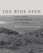 The Wide Open: Prose, Poetry, and Photographs of the Prairie - Annick Smith, Annick Smith