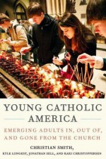 Young Catholic America: Emerging Adults In, Out Of, and Gone from the Church - Christian Smith, Kyle Longest, Jonathan Hill, Kari Christoffersen