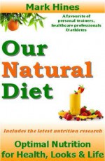 Our Natural Diet: Optimal Nutrition for Health, Looks and Life - Mark Hines