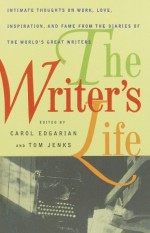 The Writer's Life: Intimate Thoughts on Work, Love, Inspiration, and Fame from the Diaries of the W orld's Great Writers - Carol Edgarian, Tom Jenks