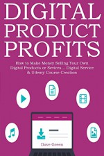 DIGITAL PRODUCT PROFITS: How to Make Money Selling Your Own Digital Products or Sevices... Digital Service & Udemy Course Creation - Dave Green