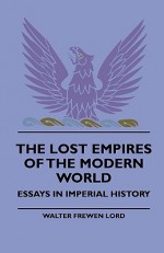 The Lost Empires of the Modern World - Essays in Imperial History - Walter Frewen Lord, F. C. Philips