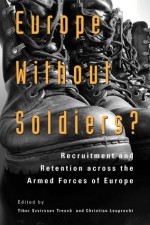 Europe without Soldiers?: Recruitment and Retention across the Armed Forces of Europe - Tibor Szvircsev Tresch, Christian Leuprecht