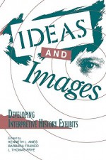 Ideas and Images: Developing Interpretive History Exhibits (American Association for State and Local History) - Kenneth Ames