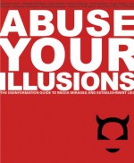 Abuse Your Illusions: The Disinformation Guide to Media Mirages and Establishment Lies - Russ Kick, Richard Metzger