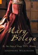 Mary Boleyn: The True Story of Henry VIII's Favourite Mistress - Josepha Josephine Wilkinson