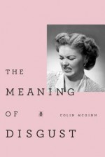 The Meaning of Disgust: Life, Death, and Revulsion - Colin McGinn