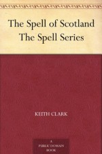 The Spell of Scotland The Spell Series - Keith Clark