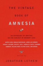 The Vintage Book of Amnesia: An Anthology of Writing on the Subject of Memory Loss - Edmund White, Walker Percy, Jorge Luis Borges, Vladimir Nabokov, Haruki Murakami, Karen Joy Fowler, Julio Cortázar, Philip K. Dick, Martin Amis, Jonathan Lethem, Robert Sheckley, Oliver Sacks, Russell Hoban, Thomas M. Disch, Shirley Jackson, Flann O'Brien, Kelly Link, Geo