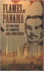 Flames Of Panama: The True Story Of A Forgotten Hero, Pedro Prestan - Andrew Parkin