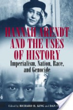 Hannah Arendt and the Uses of History: Imperialism, Nation, Race, and Genocide - Richard H. King, Dan Stone