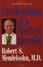 Confessions of a Medical Heretic - Robert S. Mendelsohn