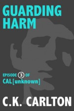 Guarding Harm (Cal Unknown, Episode 3) - C.K. Carlton, Shelley Holloway