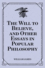 The Will to Believe, and Other Essays in Popular Philosophy - William James