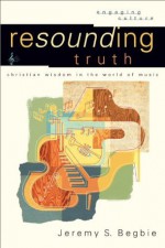 Resounding Truth (Engaging Culture): Christian Wisdom in the World of Music - Jeremy S. Begbie, Robert Johnston, William Dyrness