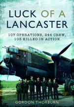 Luck of a Lancaster: 107 Operations, 244 Crew, 103 Killed in Action - Gordon Thorburn