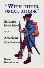 With Their Usual Ardor, Scituate, Rhode Island and the American Revolution - Robert Grandchamp