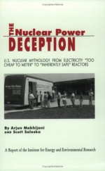 The Nuclear Power Deception: U. S. Nuclear Mythology From Electricity "Too Cheap To Meter" To "Inherently Safe" Reactors - Arjun Makhijani, Mak Rev