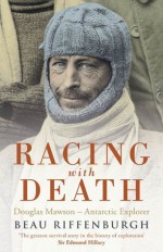 Racing With Death: Douglas Mawson - Antarctic Explorer - Beau Riffenburgh