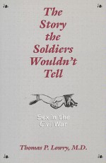 The Story the Soldiers Wouldn't Tell: Sex in the Civil War - Thomas P. Lowry