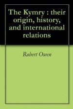 The Kymry : their origin, history, and international relations - Robert Owen