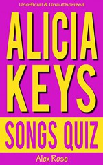 ALICIA KEYS SONGS QUIZ Book: 96 Q&A About Geatest Hits and Songs from all ALICIA KEYS Albums - SONGS IN A MINOR, THE DIARY OF ALICIA KEYS, AS I AM, THE ... Included! (FUN QUIZZES & BOOKS FOR TEENS) - Alex Rose