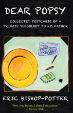 Dear Popsy: Collected Postcards Of A Private Schoolboy To His Father - Eric Bishop-Potter