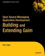 Open Source Messaging Application Development: Building and Extending Gaim - Sean Egan, Sean Eagan