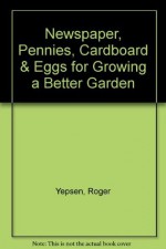 Newspaper, Pennies, Cardboard & Eggs for Growing a Better Garden - Roger B. Yepsen