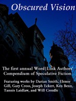 Obscured Vision: The First Annual Word|Link Compendium Of Speculative Fiction (The Word|Link Compendium Of Speculative Fiction Book 1) - Darian Smith, Elenor Gill, Gary Cross, Joseph Eckert, Ken Benn, Tannis Laidlaw, William Creedle, Daniel Myers