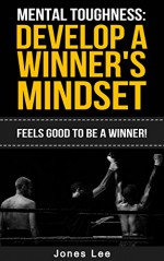 Mental Toughness: Develop a Winner's Mindset: Feels Good to Be a Winner! (Focus, Grit, Motivation, Confidence, Self-Discipline, Will Power) - Jones Lee