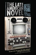 The Late American Novel: Writers on the Future of Books - Jeff Martin, C. Max Magee