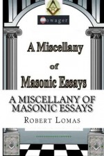 A Miscellany of Masonic Essays (1995-2012) (The Masonic Essays of Robert Lomas) - Robert Lomas