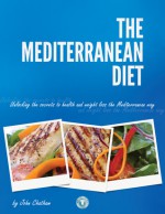 The Mediterranean Diet: Unlocking the Secrets to Health and Weight Loss the Mediterranean Way - John Chatham