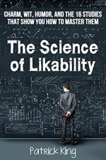 The Science of Likability: Charm, Wit, Humor, and the 16 Studies That Show You How To Master Them - Patrick King