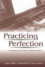 Practicing Perfection: Memory and Piano Performance - Roger Chaffin, Mary Crawford