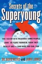 Secrets of the Superyoung : The Scientific Reasons Some People Look Ten Years Younger Than They Really Are--And How You Can, Too - Jamie James