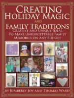 Creating Holiday Magic and Family Traditions - Creative & Unique Ideas to Make Unforgettable Family Memories on Any Budget - Kimberly Joy Castellotti, Thomas Ward