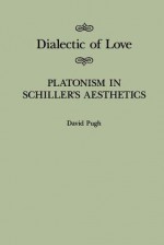 Dialectic of Love: Platonism in Schiller's Aesthetics - David Pugh